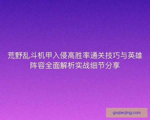荒野乱斗机甲入侵高胜率通关技巧与英雄阵容全面解析实战细节分享