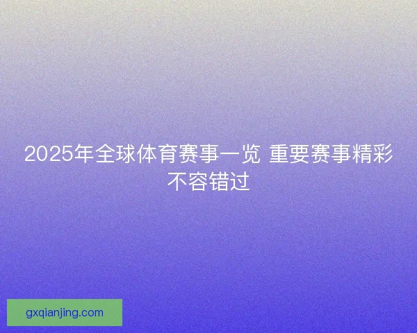 2025年全球体育赛事一览 重要赛事精彩不容错过 2025年全球体育赛事一览 重要赛事精彩不容错过