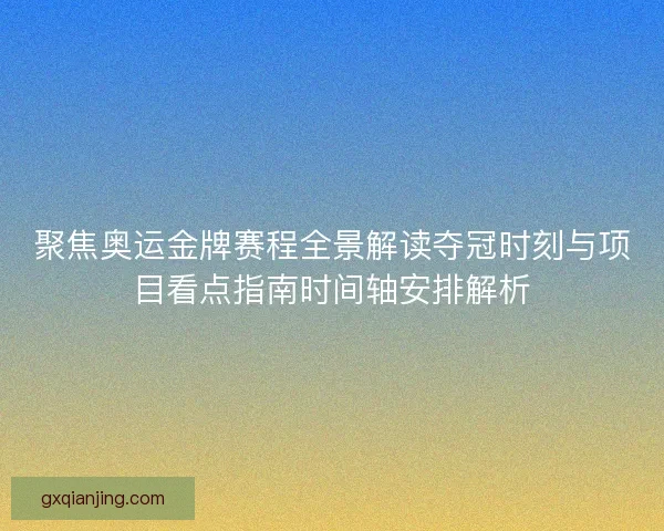聚焦奥运金牌赛程全景解读夺冠时刻与项目看点指南时间轴安排解析