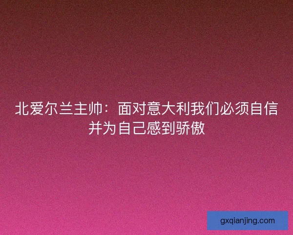 北爱尔兰主帅：面对意大利我们必须自信并为自己感到骄傲