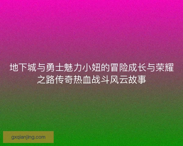 地下城与勇士魅力小妞的冒险成长与荣耀之路传奇热血战斗风云故事 地下城与勇士魅力小妞的冒险成长与荣耀之路传奇热血战斗风云故事