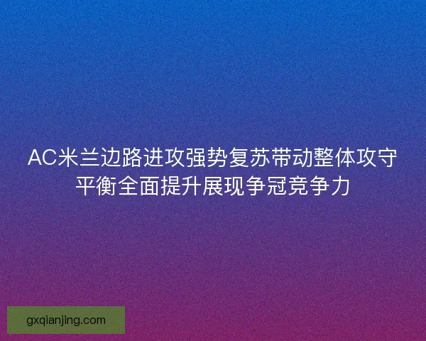 AC米兰边路进攻强势复苏带动整体攻守平衡全面提升展现争冠竞争力 AC米兰边路进攻强势复苏带动整体攻守平衡全面提升展现争冠竞争力