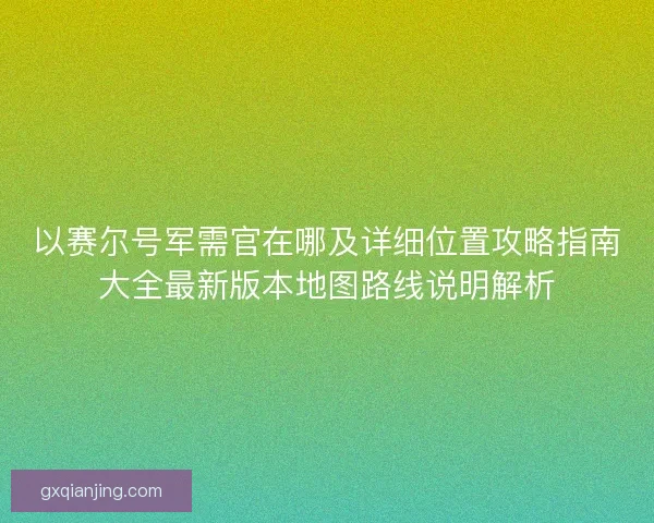 以赛尔号军需官在哪及详细位置攻略指南大全最新版本地图路线说明解析 以赛尔号军需官在哪及详细位置攻略指南大全最新版本地图路线说明解析