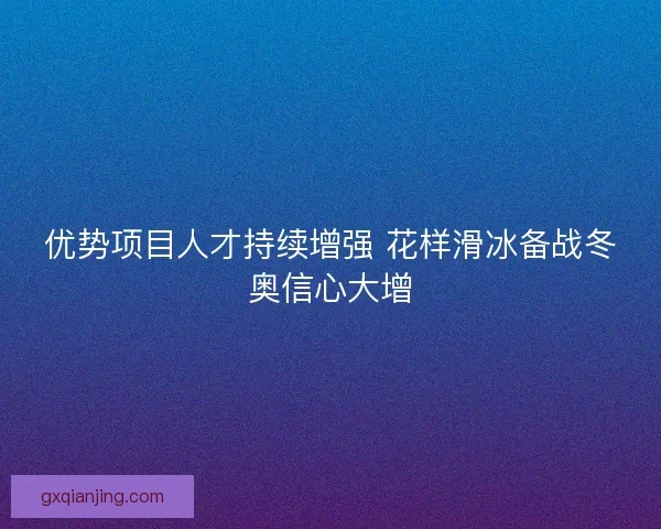 优势项目人才持续增强 花样滑冰备战冬奥信心大增